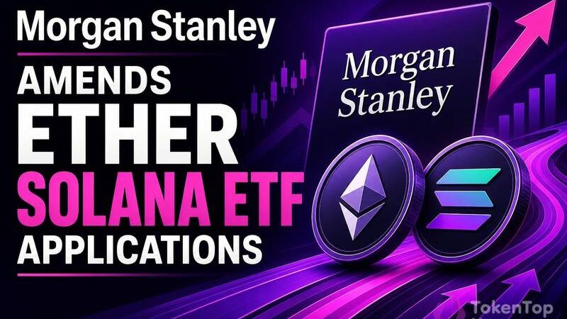 Morgan Stanley Amends Ether, Solana ETF Applications